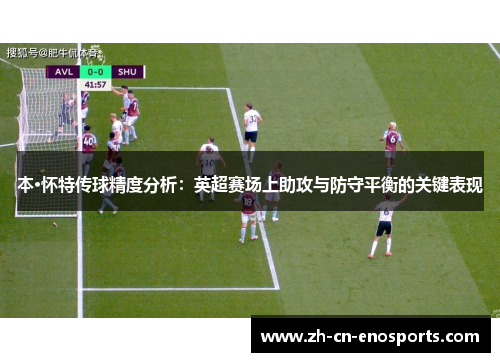 本·怀特传球精度分析：英超赛场上助攻与防守平衡的关键表现