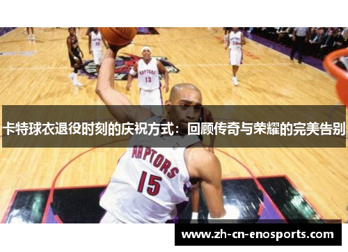 卡特球衣退役时刻的庆祝方式：回顾传奇与荣耀的完美告别