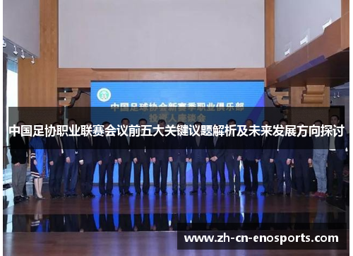 中国足协职业联赛会议前五大关键议题解析及未来发展方向探讨