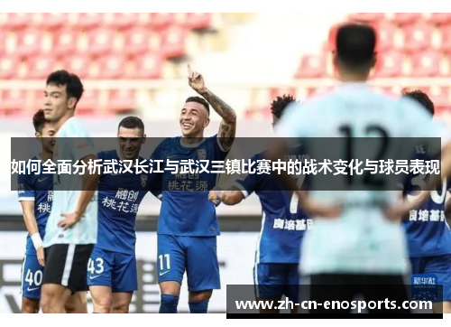 如何全面分析武汉长江与武汉三镇比赛中的战术变化与球员表现