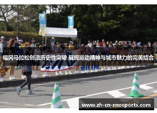 福冈马拉松创造历史性突破 展现运动精神与城市魅力的完美结合