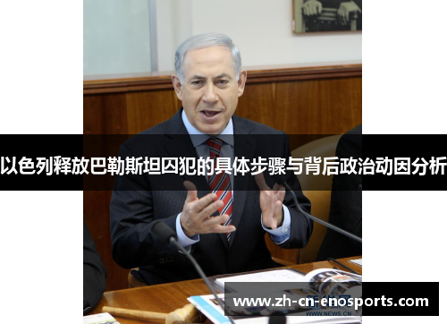 以色列释放巴勒斯坦囚犯的具体步骤与背后政治动因分析