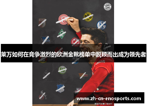 莱万如何在竞争激烈的欧洲金靴榜单中脱颖而出成为领先者