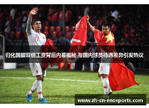 归化国脚双倍工资背后内幕揭秘 与国内球员待遇差异引发热议