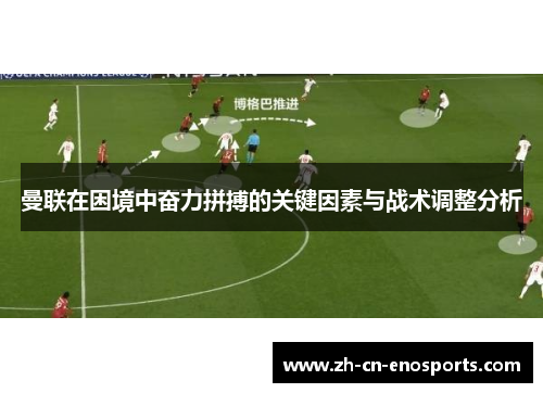 曼联在困境中奋力拼搏的关键因素与战术调整分析