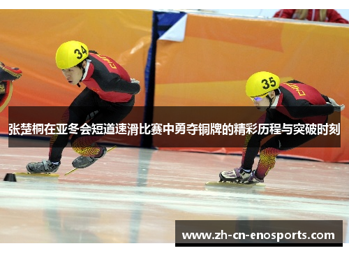 张楚桐在亚冬会短道速滑比赛中勇夺铜牌的精彩历程与突破时刻