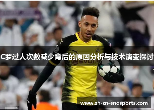 C罗过人次数减少背后的原因分析与技术演变探讨