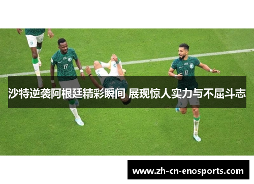 沙特逆袭阿根廷精彩瞬间 展现惊人实力与不屈斗志