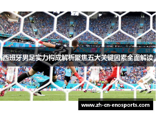 西班牙男足实力构成解析聚焦五大关键因素全面解读