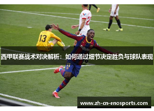 西甲联赛战术对决解析：如何通过细节决定胜负与球队表现