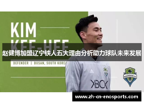 赵健博加盟辽宁铁人五大理由分析助力球队未来发展 赵健博加盟辽宁铁人五大理由分析助力球队未来发展