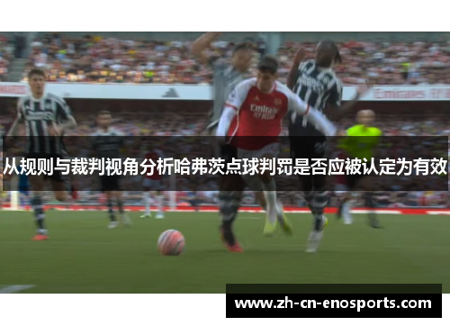 从规则与裁判视角分析哈弗茨点球判罚是否应被认定为有效 从规则与裁判视角分析哈弗茨点球判罚是否应被认定为有效