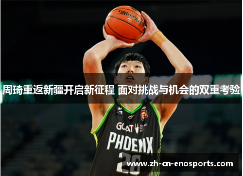 周琦重返新疆开启新征程 面对挑战与机会的双重考验 周琦重返新疆开启新征程 面对挑战与机会的双重考验