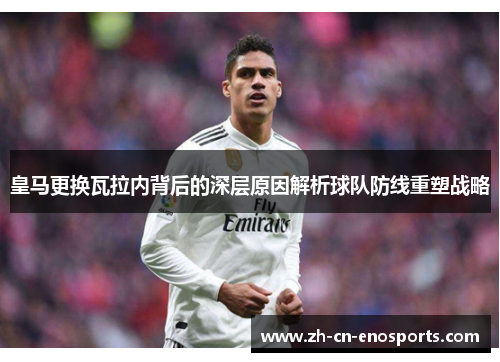 皇马更换瓦拉内背后的深层原因解析球队防线重塑战略