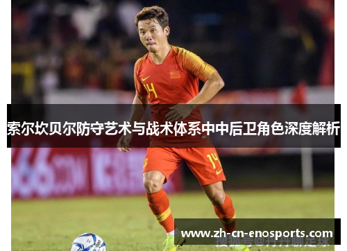 索尔坎贝尔防守艺术与战术体系中中后卫角色深度解析 索尔坎贝尔防守艺术与战术体系中中后卫角色深度解析