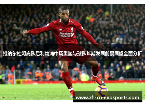 维纳尔杜姆离队后利物浦中场重塑与球队长期发展前景展望全面分析