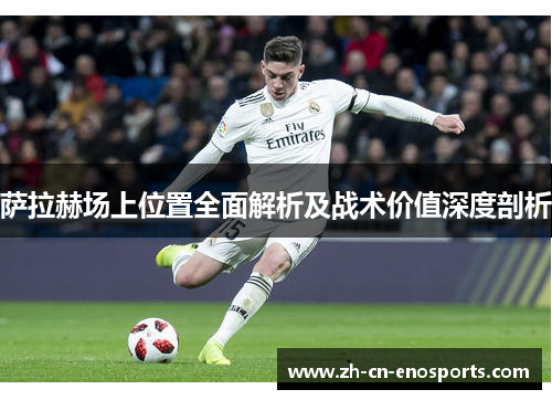 萨拉赫场上位置全面解析及战术价值深度剖析