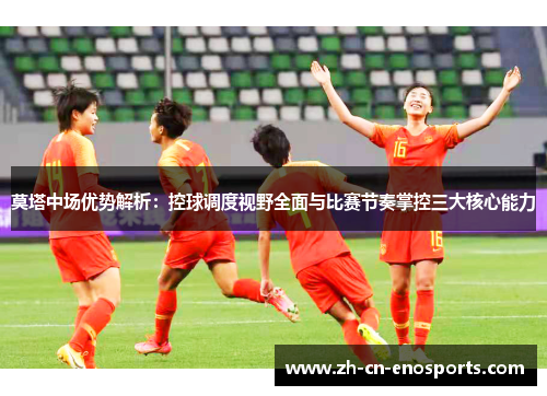 莫塔中场优势解析：控球调度视野全面与比赛节奏掌控三大核心能力
