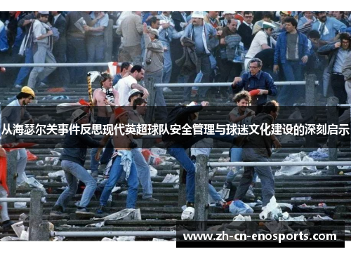 从海瑟尔关事件反思现代英超球队安全管理与球迷文化建设的深刻启示